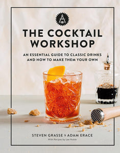 The Cocktail Workshop: An Essential Guide to Classic Drinks & How to Make them Your Own